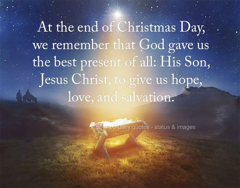 At the end of Christmas Day, we remember that God gave us the best present of all: His Son, Jesus Christ, to give us hope, love, and salvation.
