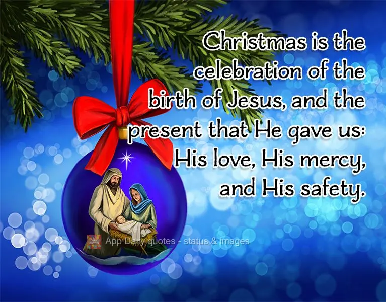 Christmas is the celebration of the birth of Jesus, and the present that He gave us: His love, His mercy, and His safety.