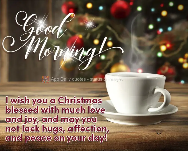 I wish you a Christmas blessed with much love and joy, and may you not lack hugs, affection, and peace on your day! Good morning!