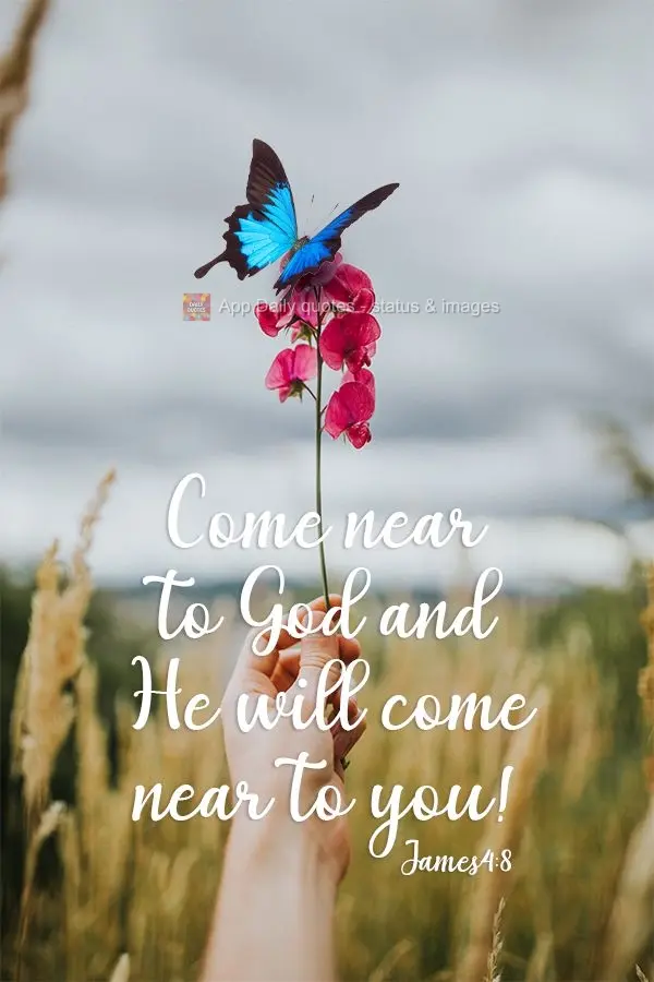 Come near to God and He will come near to you! James 4:8