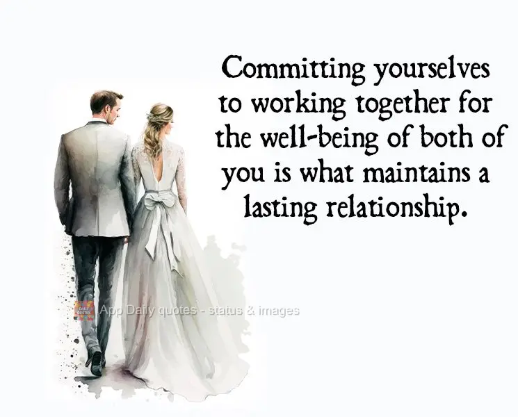 Committing yourselves to working together for the well-being of both of you is what maintains a lasting relationship.