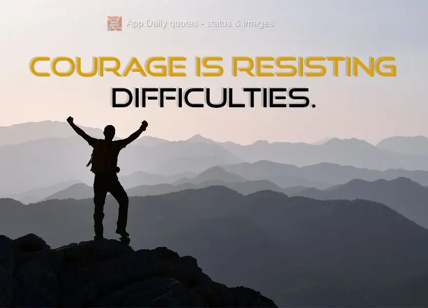 Courage is resisting difficulties.