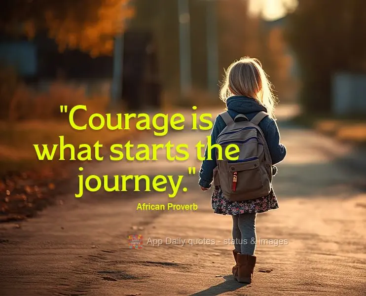 "Courage is what starts the journey." African Proverb