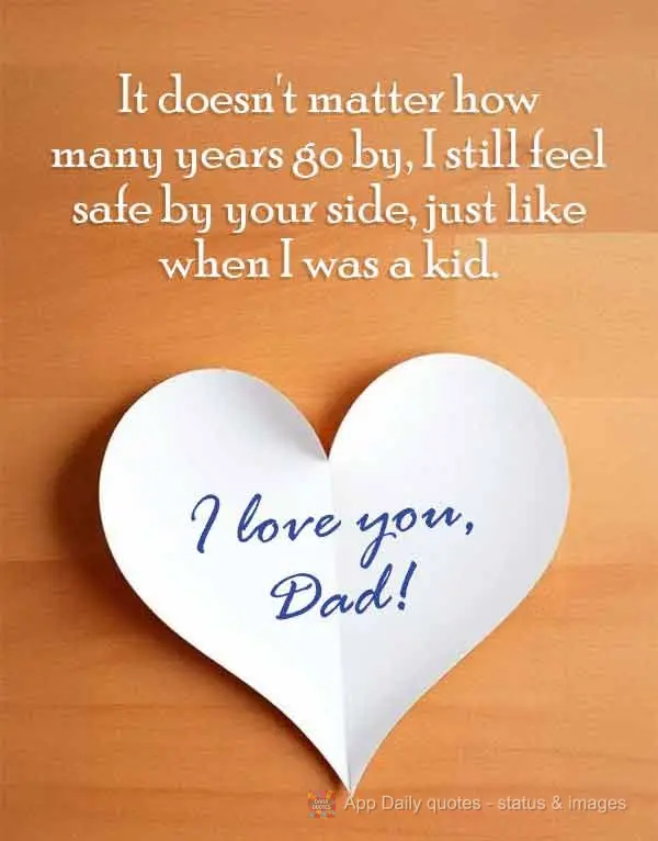 It doesn't matter how many years go by, I still feel safe by your side, just like when I was a kid. I love you, Dad!