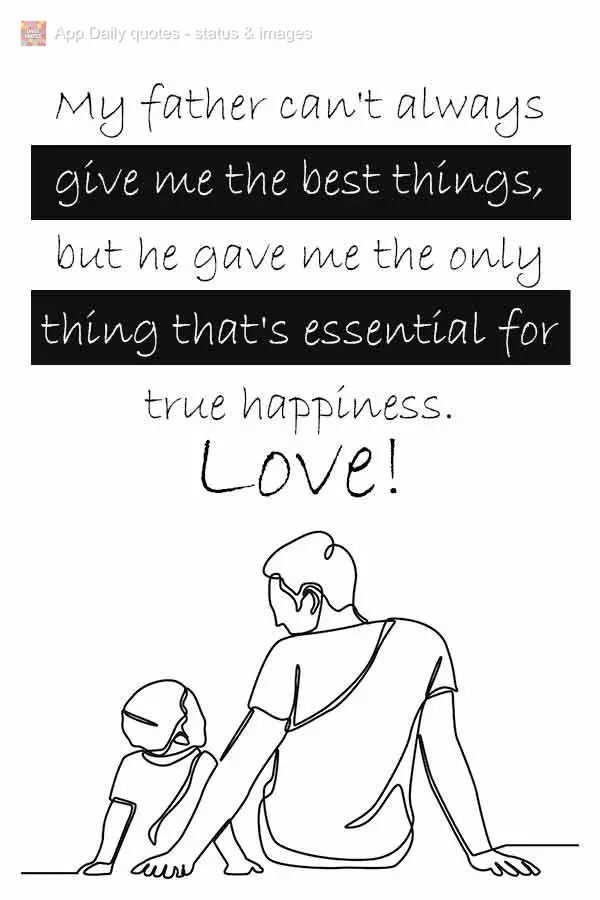 My father can't always give me the best things, but he gave me the only thing that's essential for true happiness. Love!