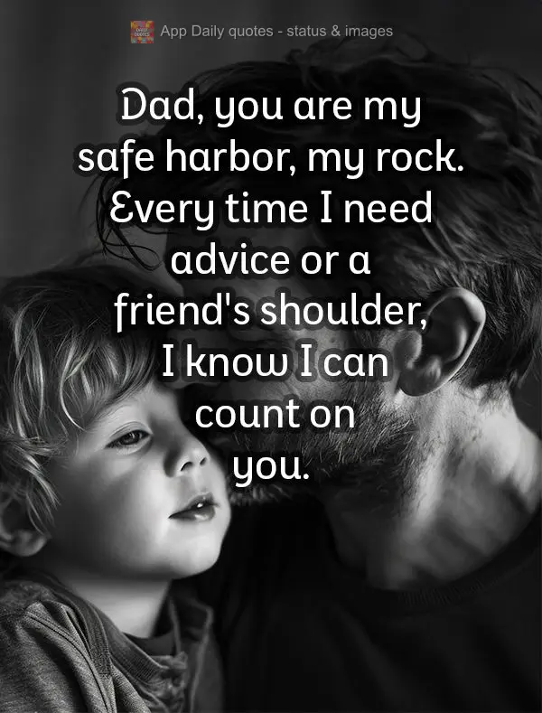 Dad, you are my safe harbor, my rock. Every time I need advice or a friend's shoulder, I know I can count on you. thank you for being the best dad in the...