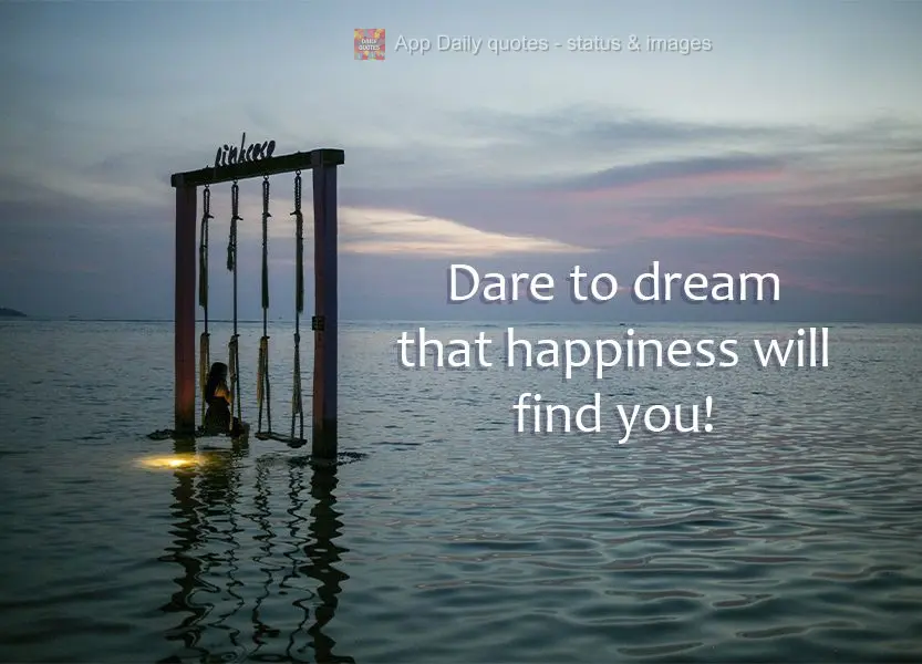 Dare to dream that happiness will find you!