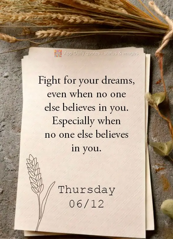 Fight for your dreams, even when no one else believes in you. Especially when no one else believes in you. Thursday 06/12