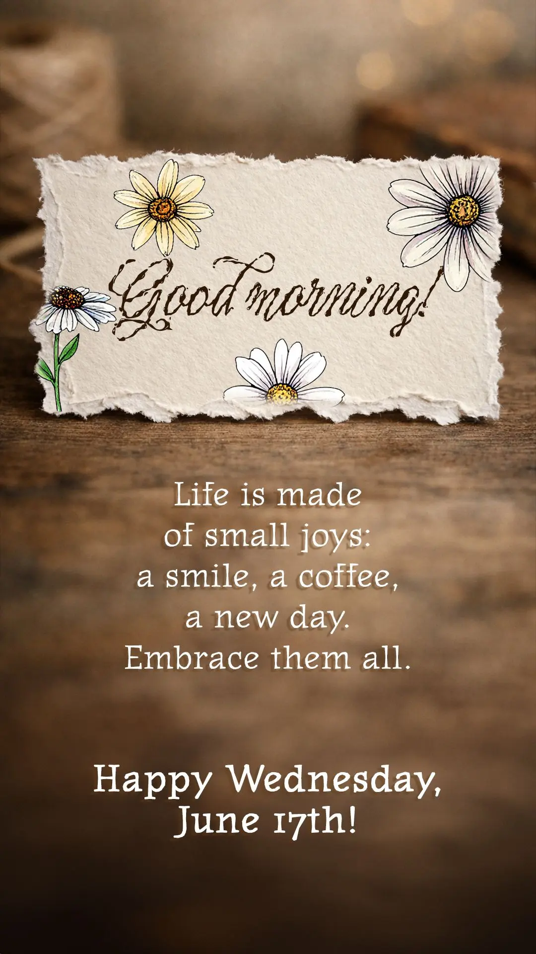 Good morning! Life is made of small joys: a smile, a coffee, a new day. Embrace them all. Happy Wednesday, June 17th!