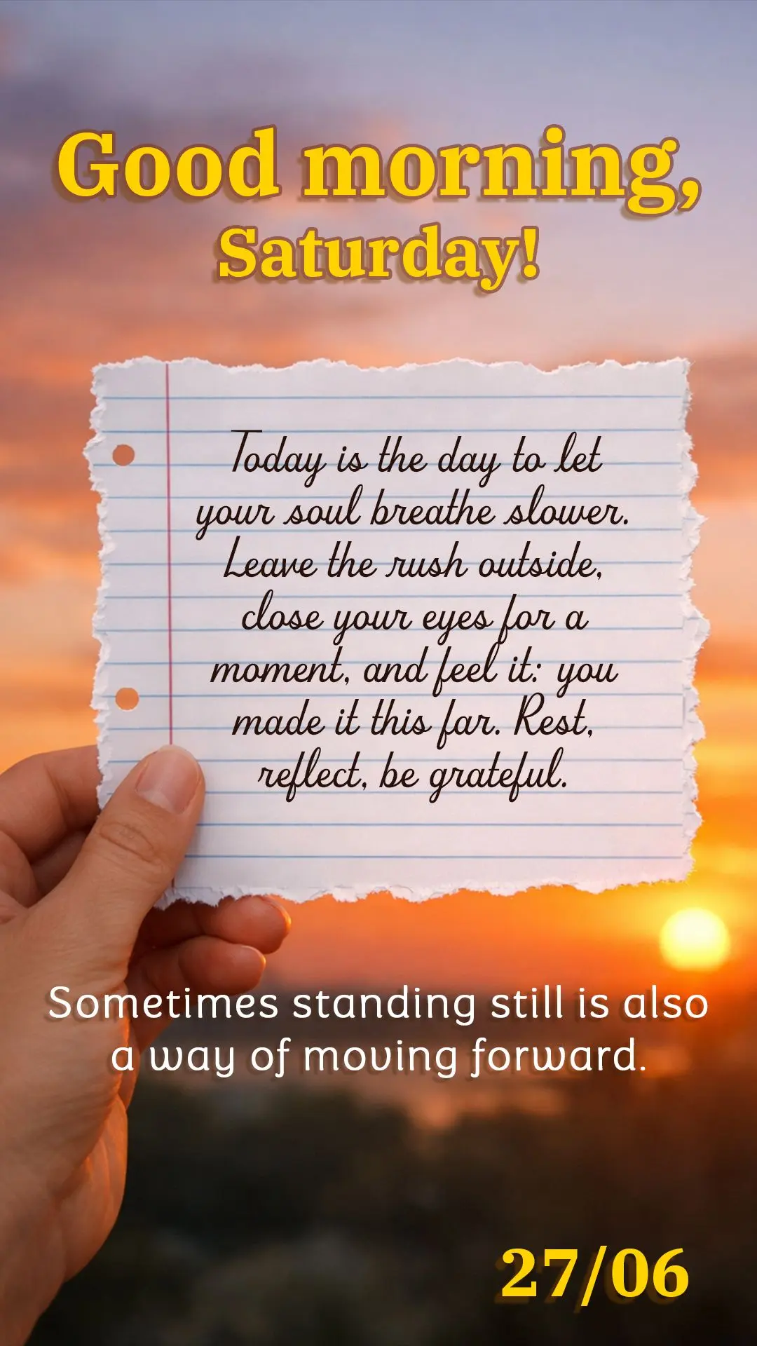 Good morning, Saturday. Today is the day to let your soul breathe slower. Leave the rush outside, close your eyes for a moment, and feel it: you made it ...
