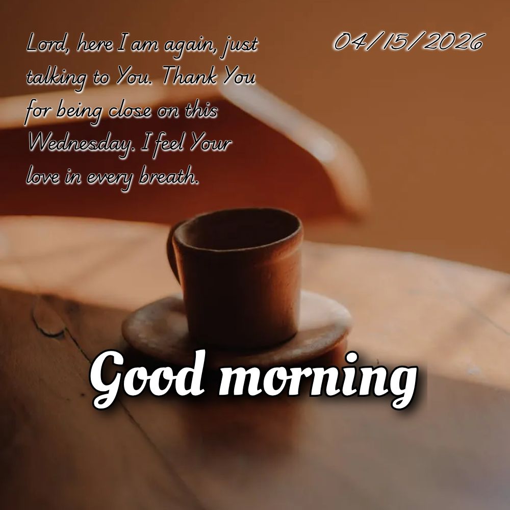 Lord, here I am again, just talking to You. Thank You for being close on this Wednesday. I feel Your love in every breath.