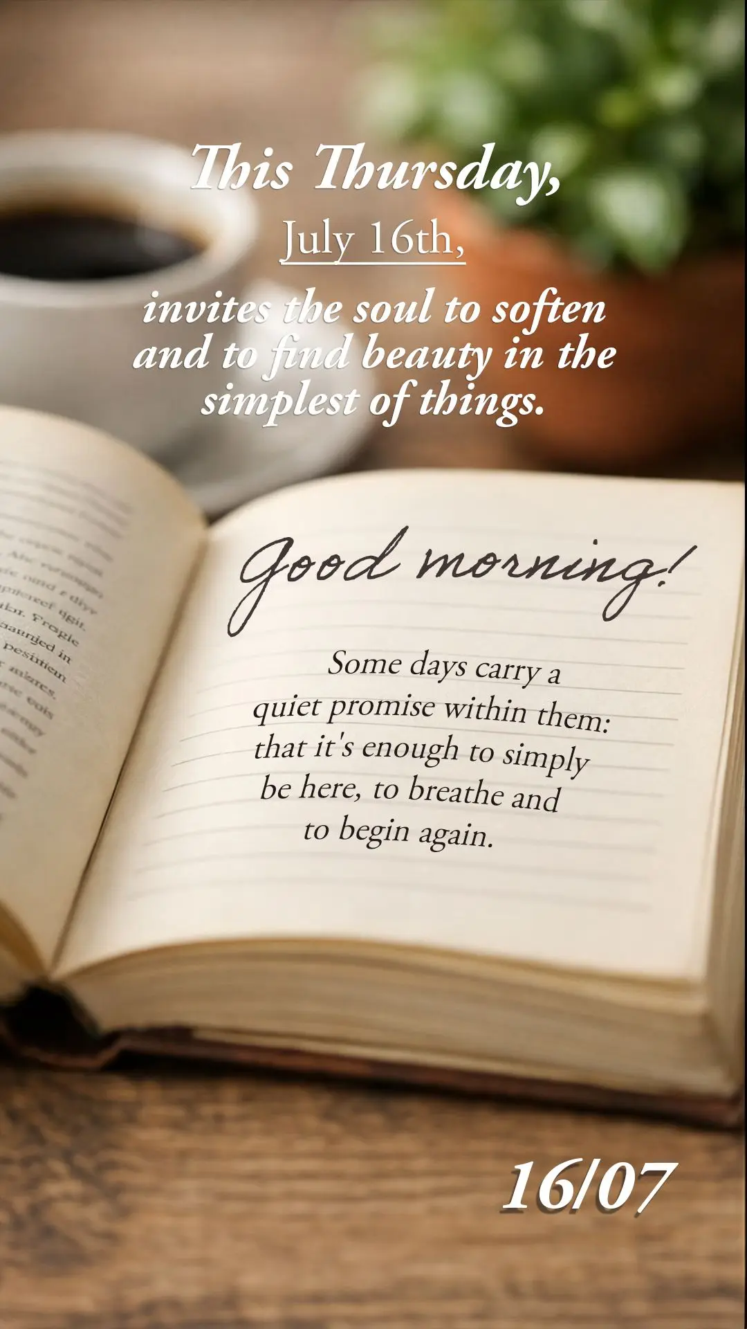 Some days carry a quiet promise within them: that it's enough to simply be here, to breathe and to begin again. This Thursday, July 16th, invites the sou...