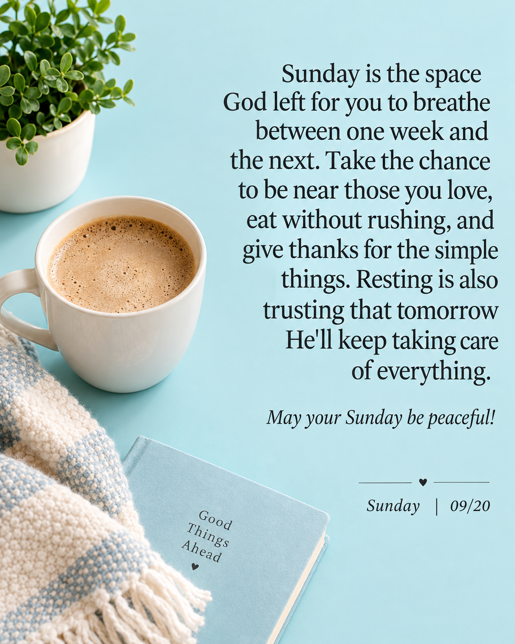 Sunday is the space God left for you to breathe between one week and the next. Take the chance to be near those you love, eat without rushing, and give t...
