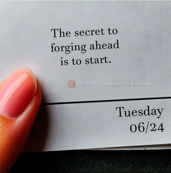 The secret to forging ahead is to start. Tuesday 06/24