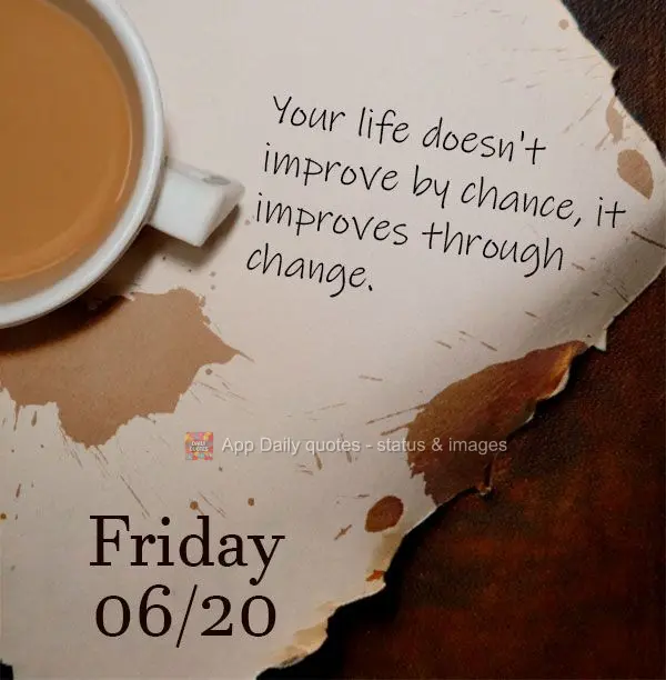 Your life doesn't improve by chance, it improves through change. Friday 06/20