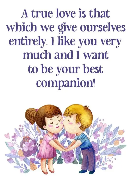 A true love is one in which we give ourselves entirely. I like you very much and I want to be your favorite companion!