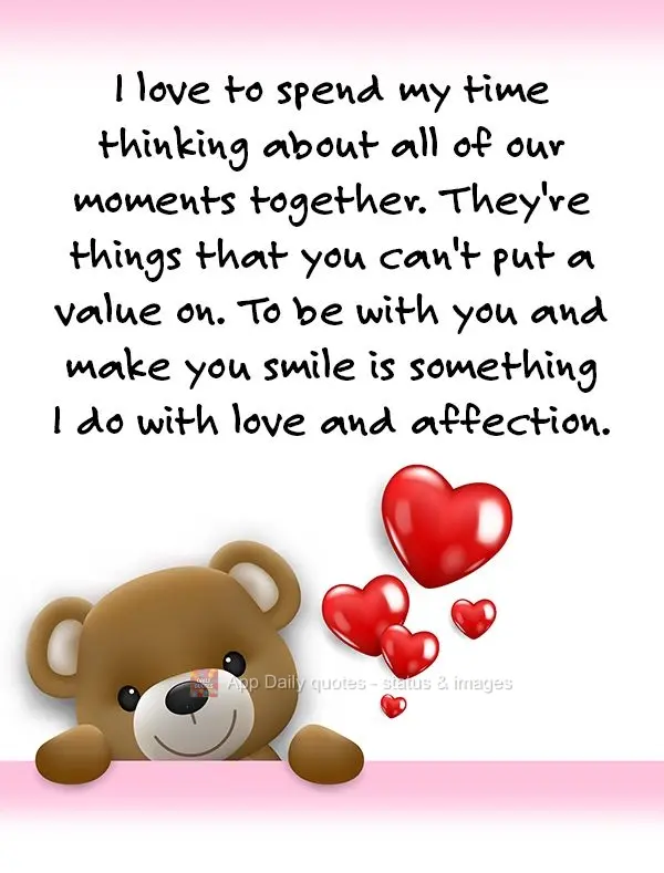 I love to spend my time thinking about all of our moments together. They're things that you can't put a value on. To be with you and make you smile is so...