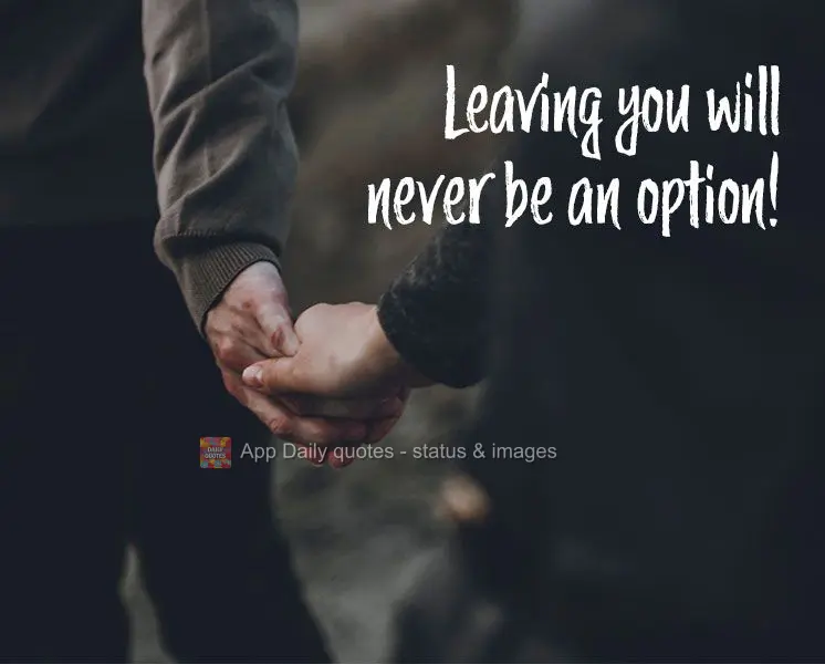 Leaving you will never be an option!