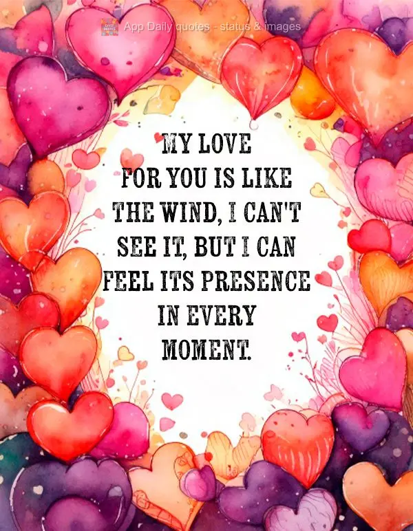 My love for you is like the wind, I can't see it, but I can feel its presence in every moment.