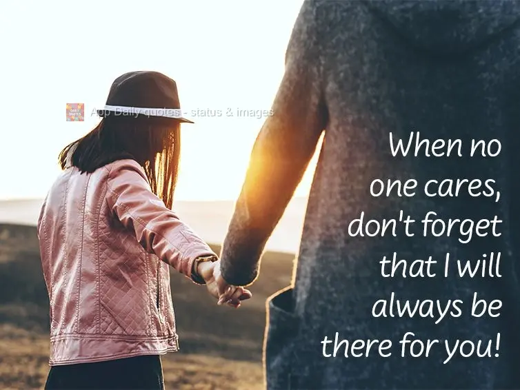 When no one cares, don't forget that I will always be there for you!