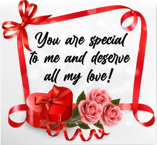 You are special to me and deserve all my love! 