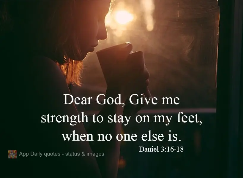 Dear God, Give me strength to stay upright, when no one else can. Daniel 3:16-18