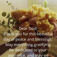 Dear God! Thank you for this beautiful day of peace and blessings. May everything gratifying be dedicated to your existence, and may we never stop having...