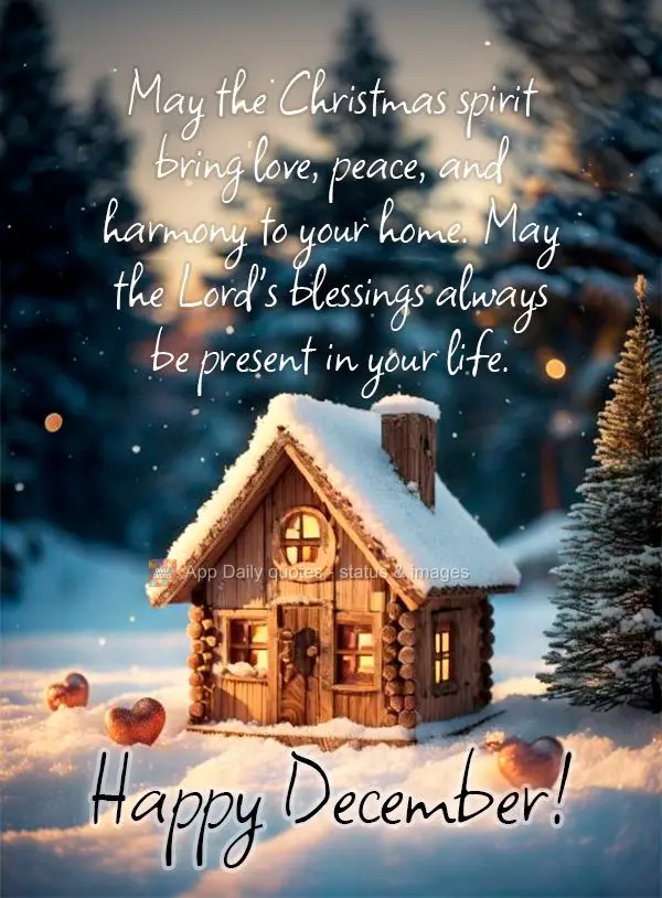 May the Christmas spirit bring love, peace, and harmony to your home. May the Lord's blessings always be present in your life. Happy December!
