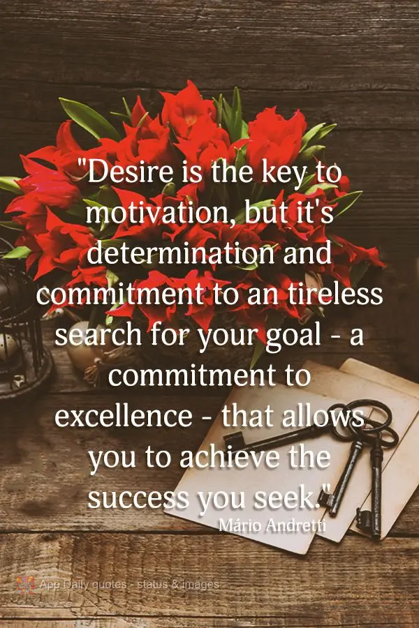 "Desire is the key to motivation, but it's determination and commitment to an tireless search for your goal - a commitment to excellence - that allows yo...