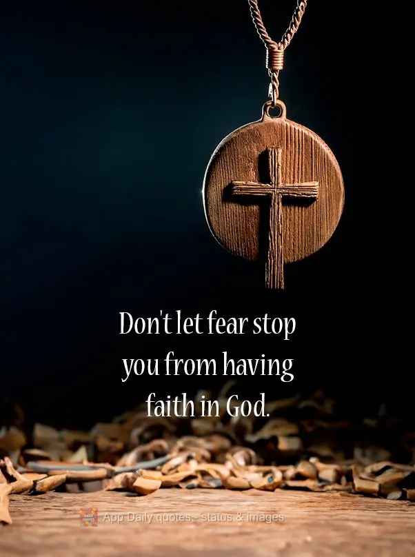 Don't let fear stop you from having faith in God.