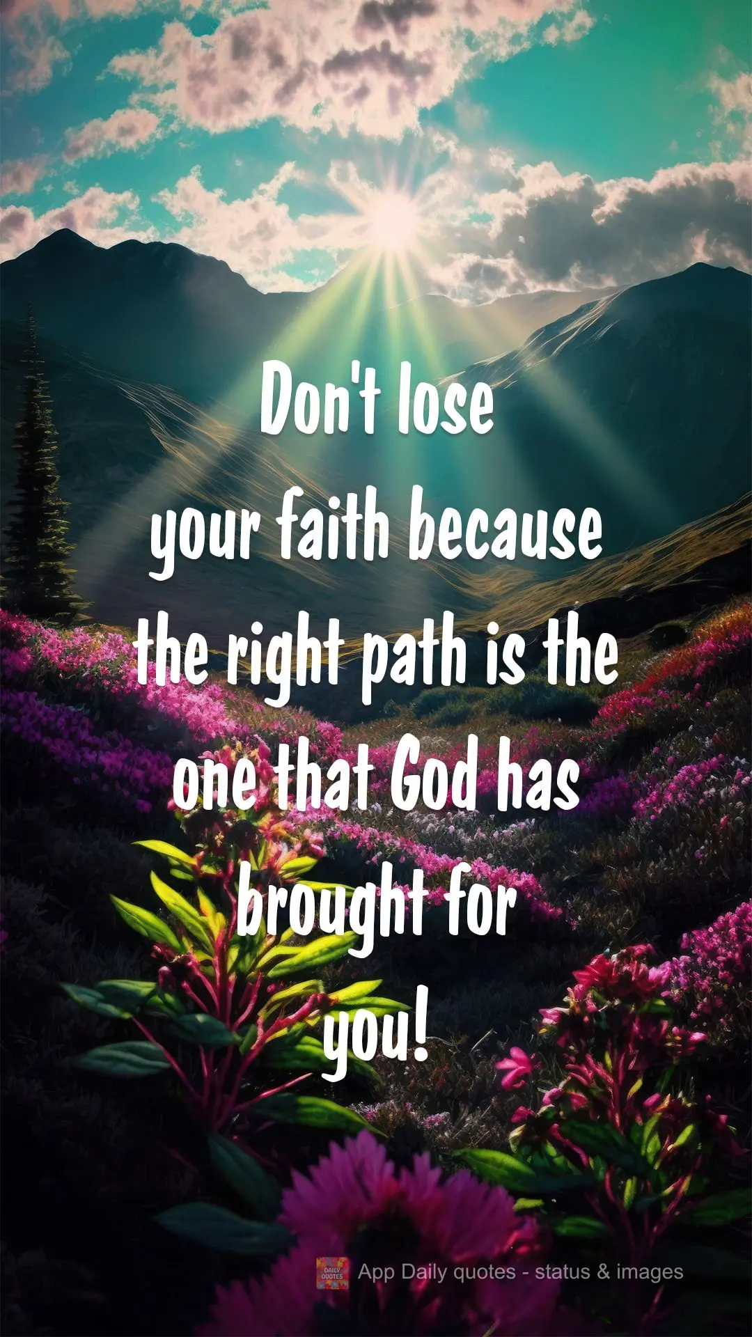 Don't lose your faith because the right path is the one that God has brought for you!