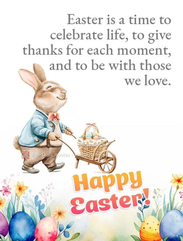 Easter is a time to celebrate life, to give thanks for each moment, and to be with those we love. Happy Easter!