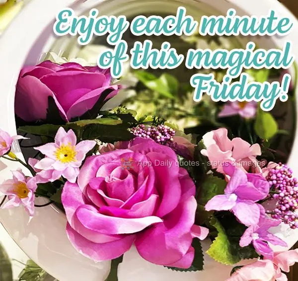 Enjoy each minute of this magical Friday!