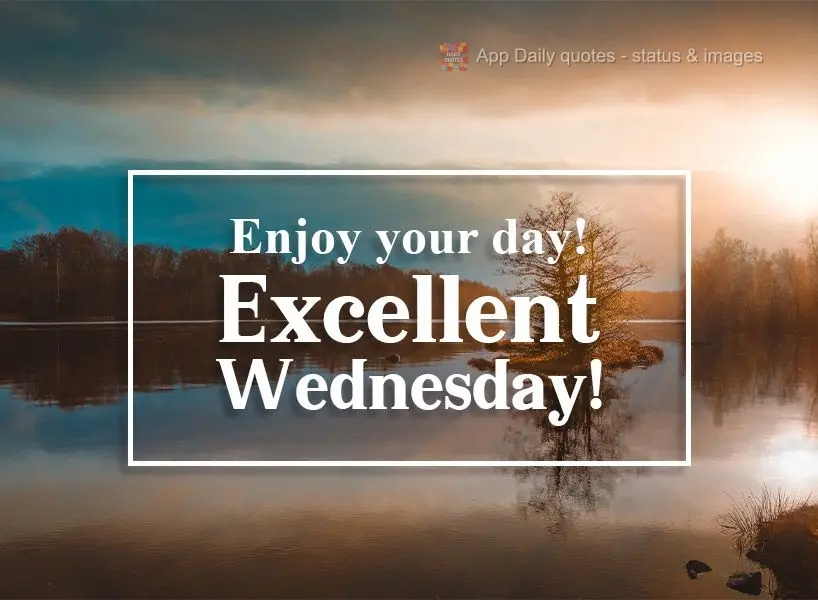 Enjoy your day! Have an excellent Wednesday!