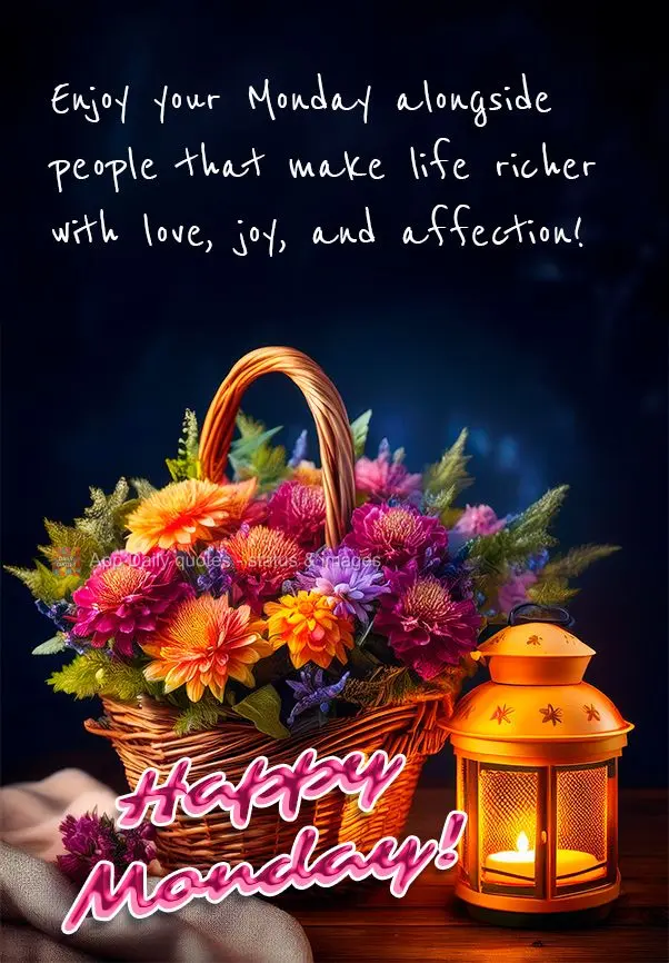 Enjoy your Monday alongside people that make life richer with love, joy, and affection! Happy Monday!