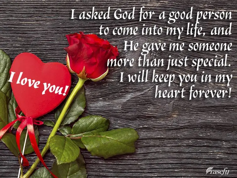 Eu pedi a Deus uma pessoa boa em minha vida, e Ele me deu alguém mais do que especial. Eu te levarei para sempre em meu coração! Te amo!
