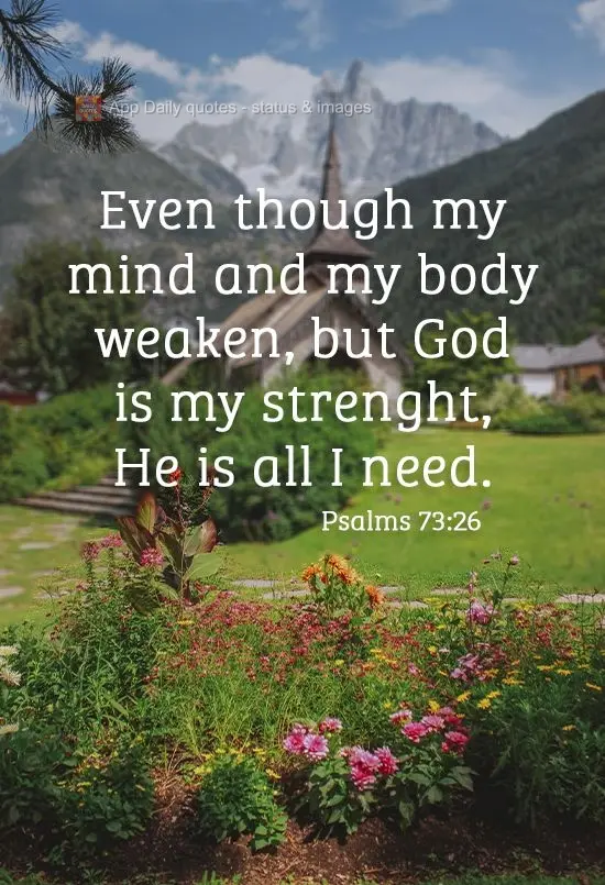 Even though my mind and body weaken, God is my strength. He is all I need. Psalms 73:26