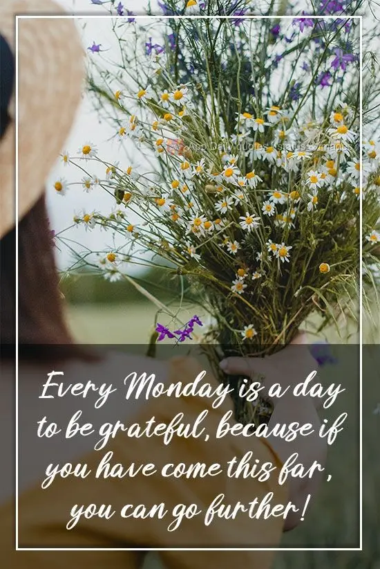 Every Monday is a day to be grateful, because if you have come this far, you can go further!