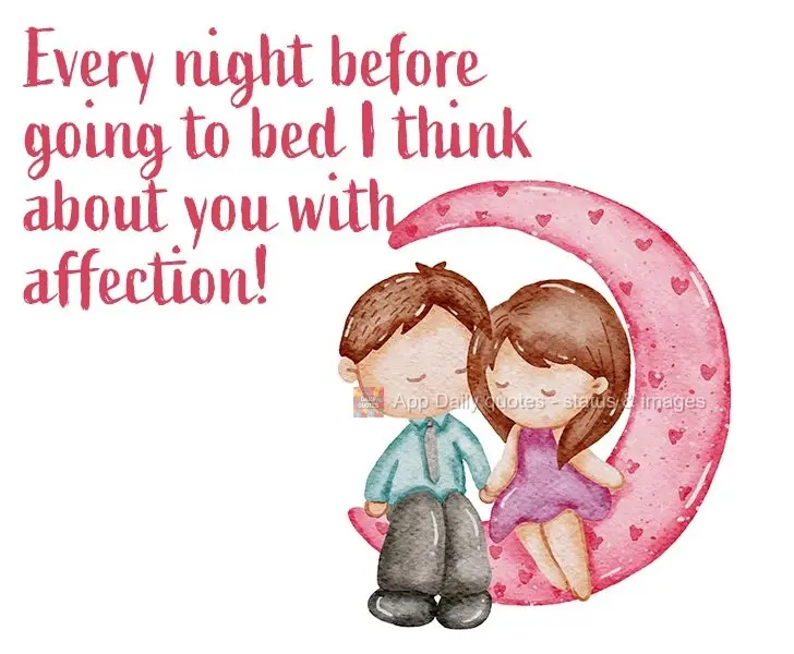 Every night before going to bed I think about you with affection!