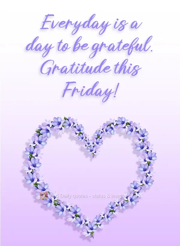 Everyday is a day to be grateful. Gratitude this Friday!