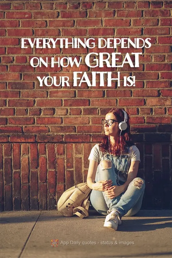 Everything depends on how great your faith is!