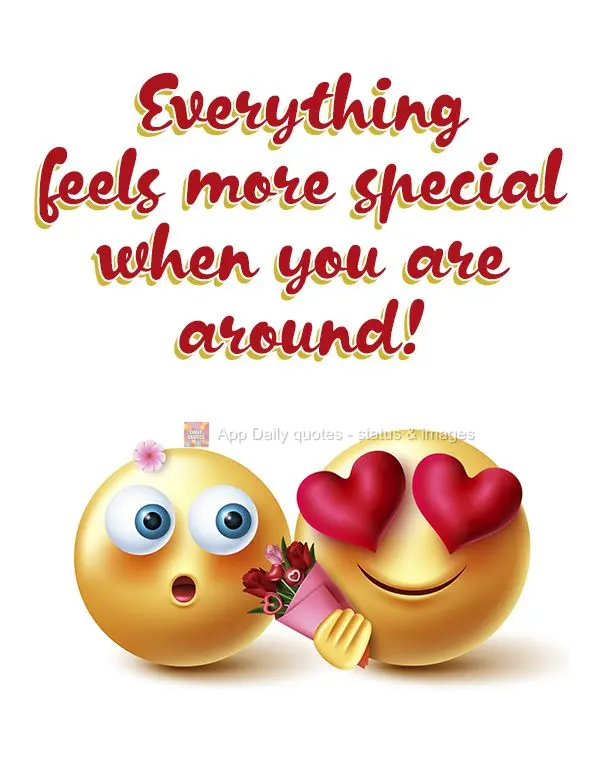 Everything feels more special when you are around!