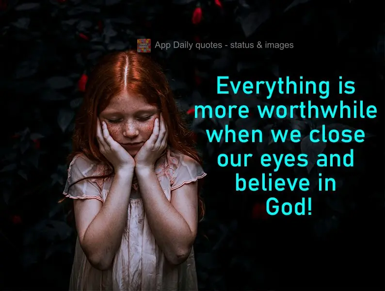 Everything is more worthwhile when we close our eyes and believe in God!
