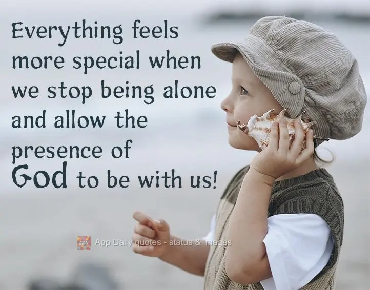 Everything seems more special when we stop feeling alone and allow the presence of God to be with us!