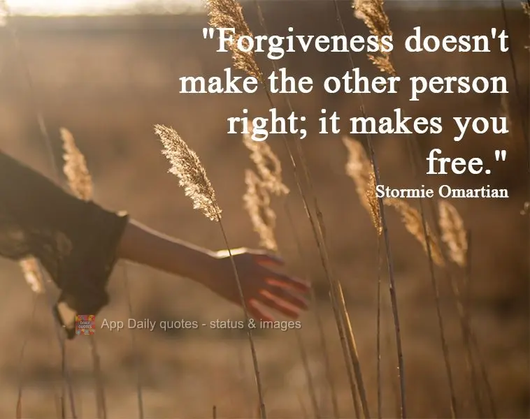 "Forgiveness doesn't make the other person right; it makes you free." Stormie Omartian