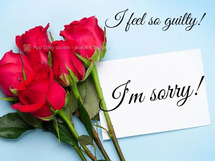 I feel so guilty! I'm sorry!