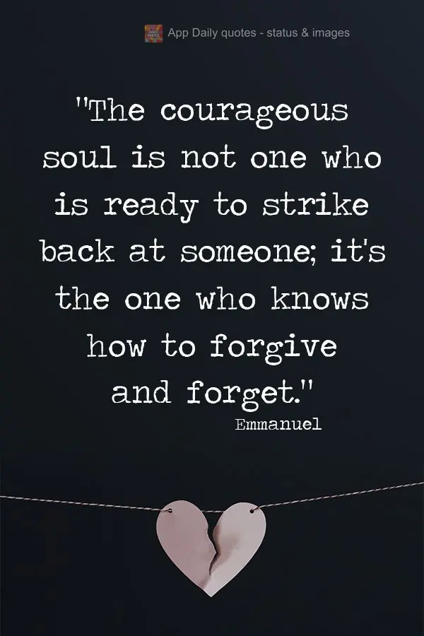 "The courageous soul is not one who is ready to strike back at someone; it's the one who knows how to forgive and forget." Emmanuel