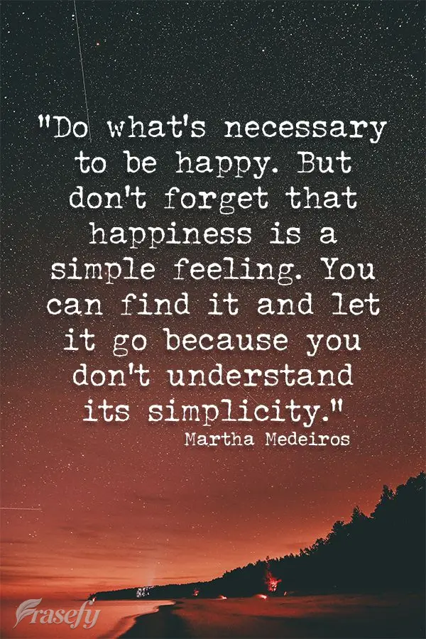 “Faça o que for necessário para ser feliz. Mas não se esqueça que a felicidade é um sentimento simples, você pode encontrá-la e deixá-la ir emb...