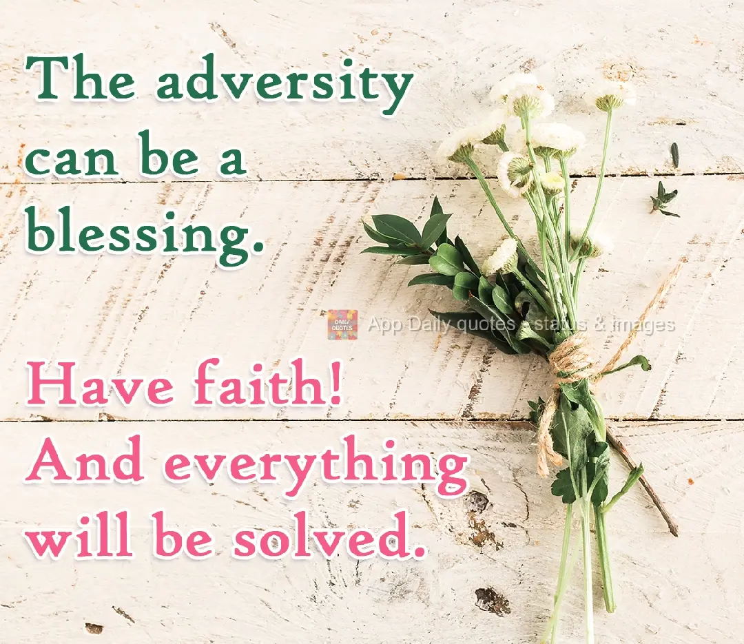 Adversity can be a blessing. Have faith! And everything will work out.