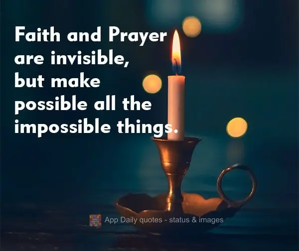 Faith and Prayer are invisible, but make all the impossible things possible.